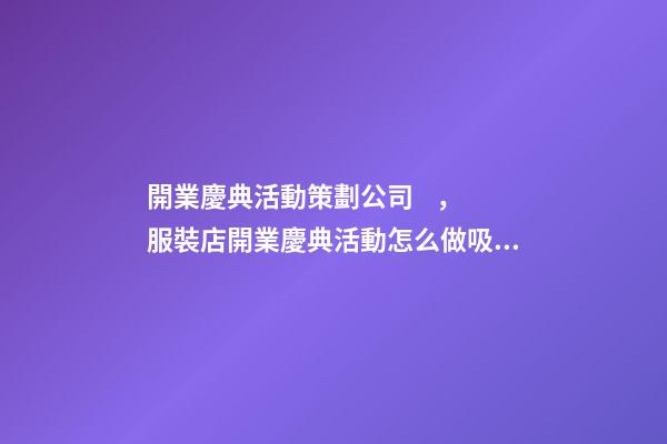 開業慶典活動策劃公司，服裝店開業慶典活動怎么做吸引人